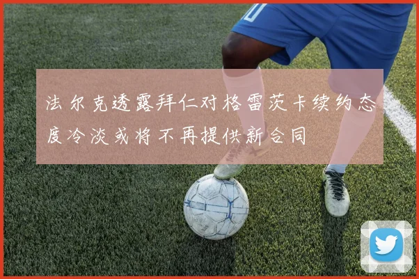法尔克透露拜仁对格雷茨卡续约态度冷淡或将不再提供新合同