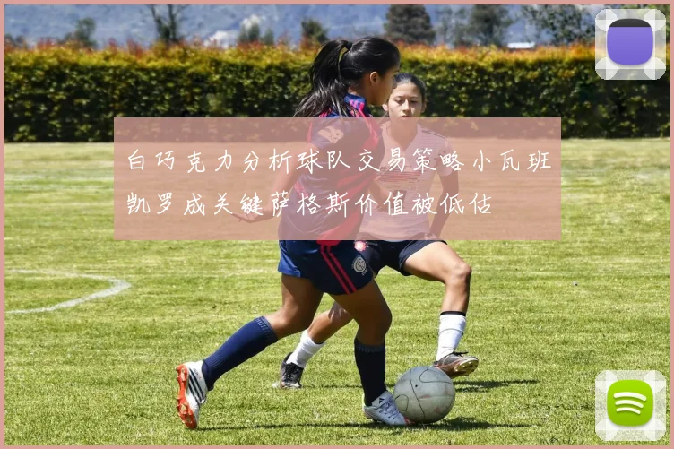 白巧克力分析球队交易策略小瓦班凯罗成关键萨格斯价值被低估