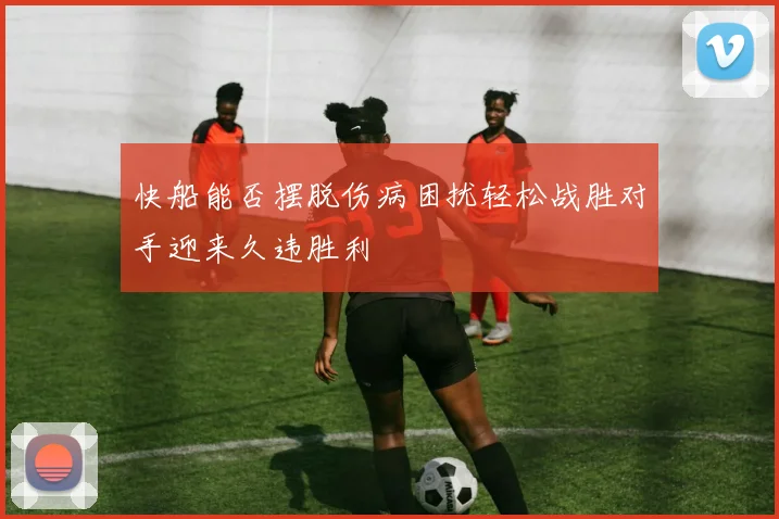 快船能否摆脱伤病困扰轻松战胜对手迎来久违胜利